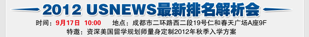 2012 USNEWS最新排名解析会 时间：9月17日上午十点  地点：成都市二环路西二段19号仁和春天广场A座9F 特邀：资深美国留学规划师量身定制2012年秋季入学方案